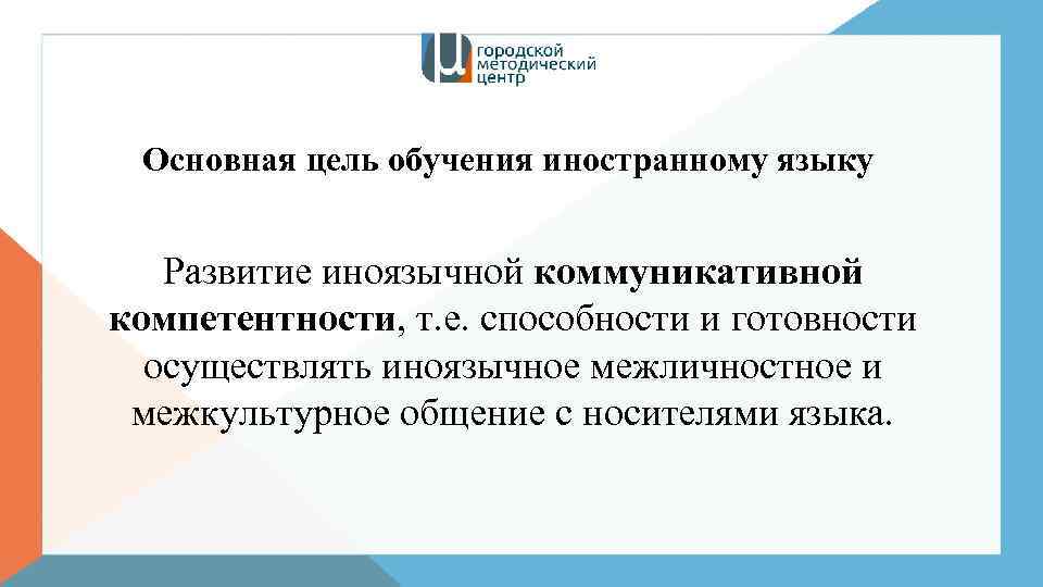 Основная цель обучения иностранному языку Развитие иноязычной коммуникативной компетентности, т. е. способности и готовности