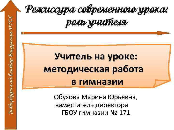 Петербургский вектор внедрения ФГОС Режиссура современного урока: роль учителя Учитель на уроке: методическая работа