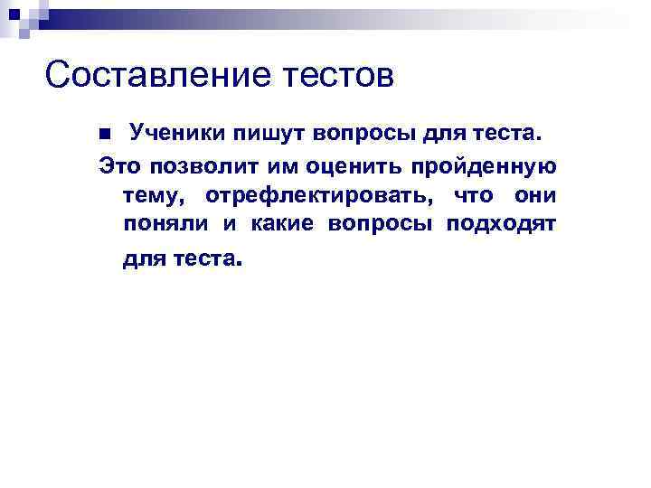 Составление тестов Ученики пишут вопросы для теста. Это позволит им оценить пройденную тему, отрефлектировать,