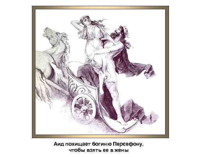 Аид похищает богиню Персефону, чтобы взять ее в жены 
