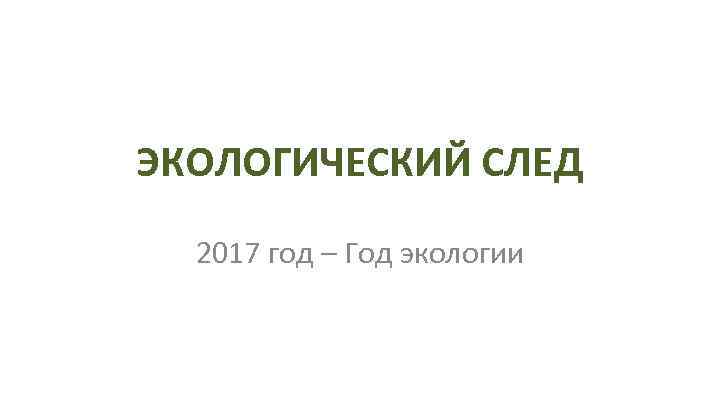 ЭКОЛОГИЧЕСКИЙ СЛЕД 2017 год – Год экологии 
