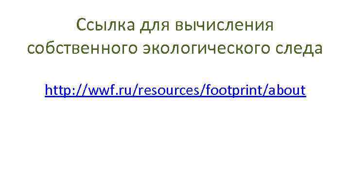 Ссылка для вычисления собственного экологического следа http: //wwf. ru/resources/footprint/about 