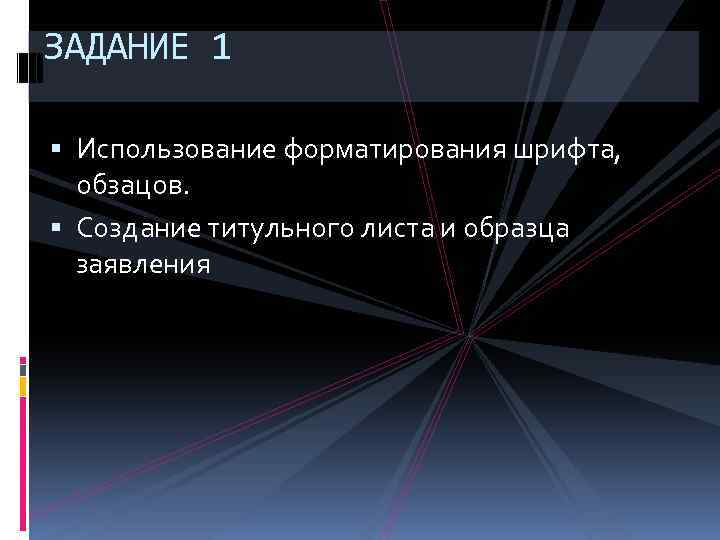 ЗАДАНИЕ 1 Использование форматирования шрифта, обзацов. Создание титульного листа и образца заявления 