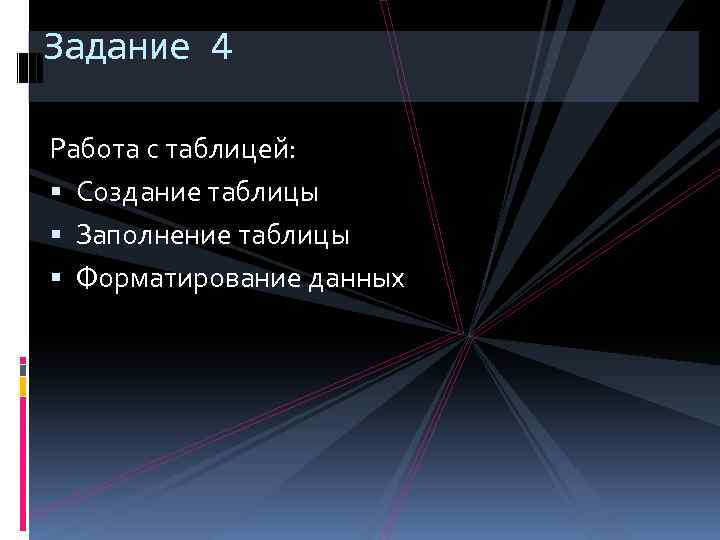 Задание 4 Работа с таблицей: Создание таблицы Заполнение таблицы Форматирование данных 