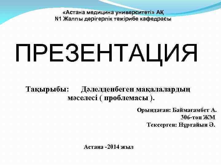  «Астана медицина университеті» АҚ N 1 Жалпы дәрігерлік тәжірибе кафедрасы ПРЕЗЕНТАЦИЯ Тақырыбы: Дәлелденбеген