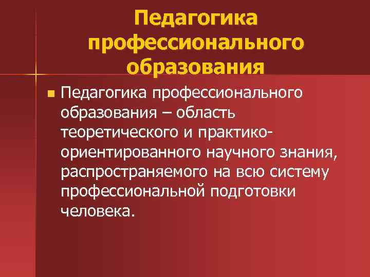 Педагогика профессионального образования n Педагогика профессионального образования – область теоретического и практико ориентированного научного