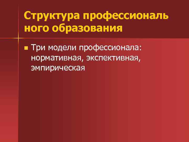Структура профессиональ ного образования n Три модели профессионала: нормативная, экспективная, эмпирическая 