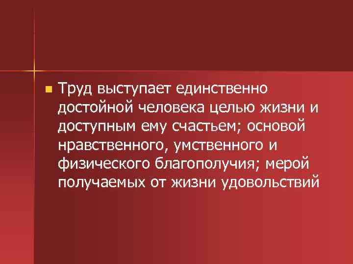 n Труд выступает единственно достойной человека целью жизни и доступным ему счастьем; основой нравственного,