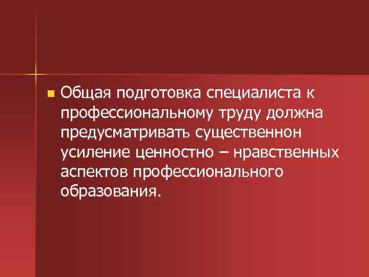 n Общая подготовка специалиста к профессиональному труду должна предусматривать существеннон усиление ценностно – нравственных