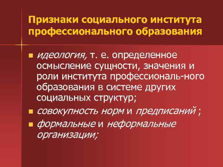 Признаки социального института профессионального образования n идеология, т. е. определенное осмысление сущности, значения и