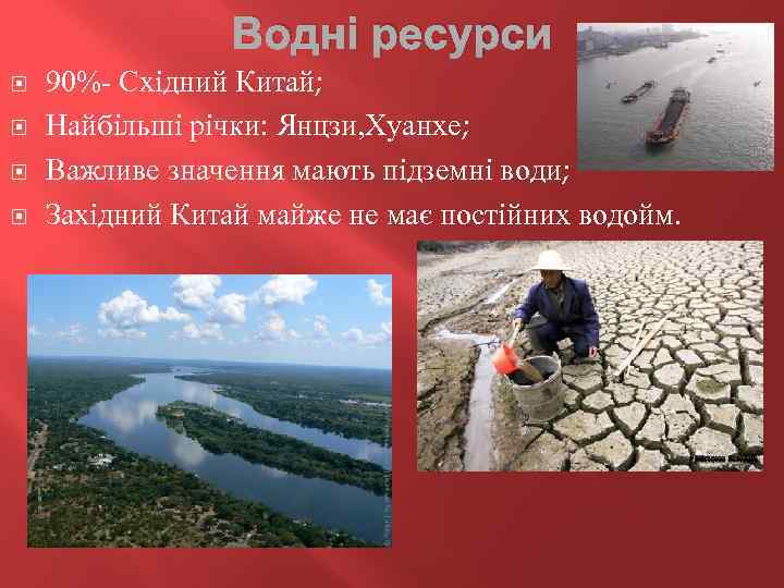 Водні ресурси 90%- Східний Китай; Найбільші річки: Янцзи, Хуанхе; Важливе значення мають підземні води;