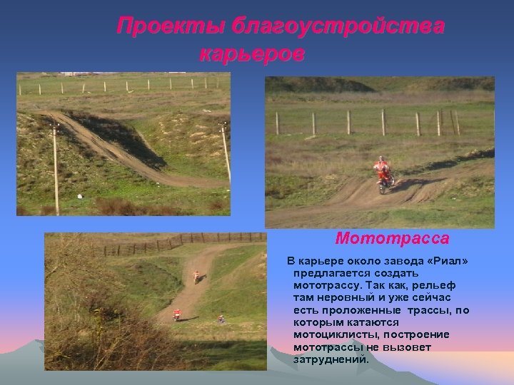 Проекты благоустройства карьеров Мототрасса В карьере около завода «Риал» предлагается создать мототрассу. Так как,