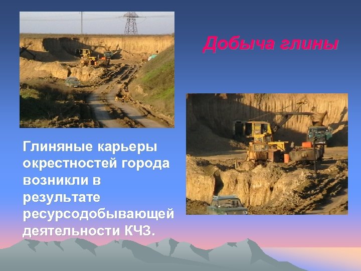 Добыча глины Глиняные карьеры окрестностей города возникли в результате ресурсодобывающей деятельности КЧЗ. 