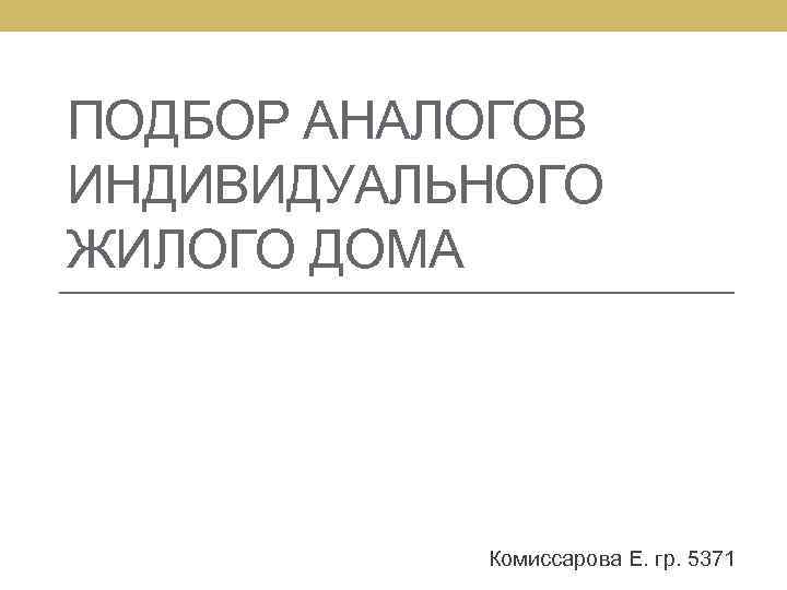 ПОДБОР АНАЛОГОВ ИНДИВИДУАЛЬНОГО ЖИЛОГО ДОМА Комиссарова Е. гр. 5371 