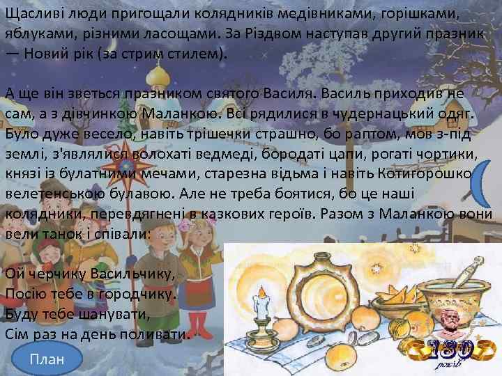 Щасливі люди пригощали колядників медівниками, горішками, яблуками, різними ласощами. За Різдвом наступав другий празник