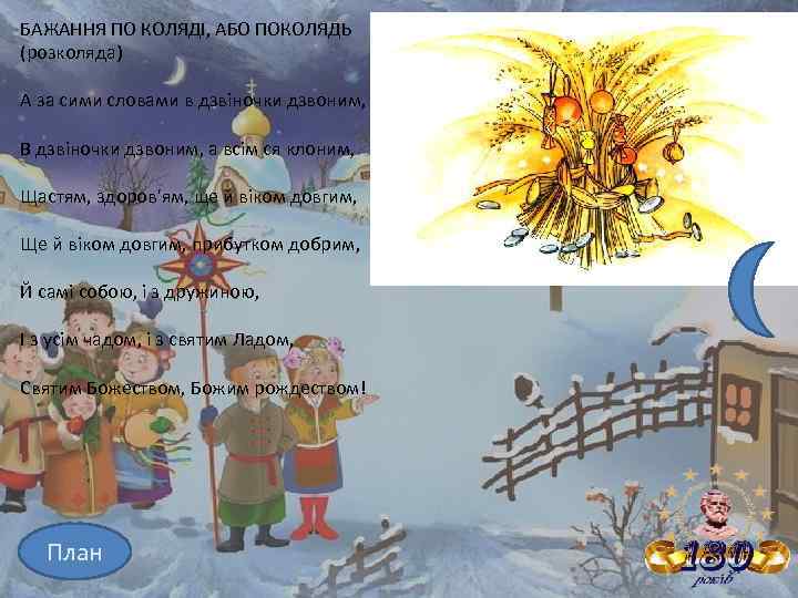 БАЖАННЯ ПО КОЛЯДІ, АБО ПОКОЛЯДЬ (розколяда) А за сими словами в дзвіночки дзвоним, В