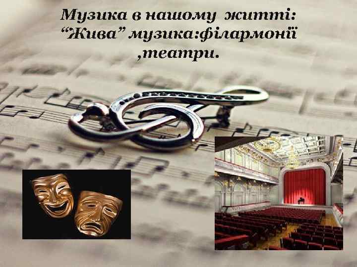 Музика в нашому житті: “Жива” музика: філармонії , театри. 