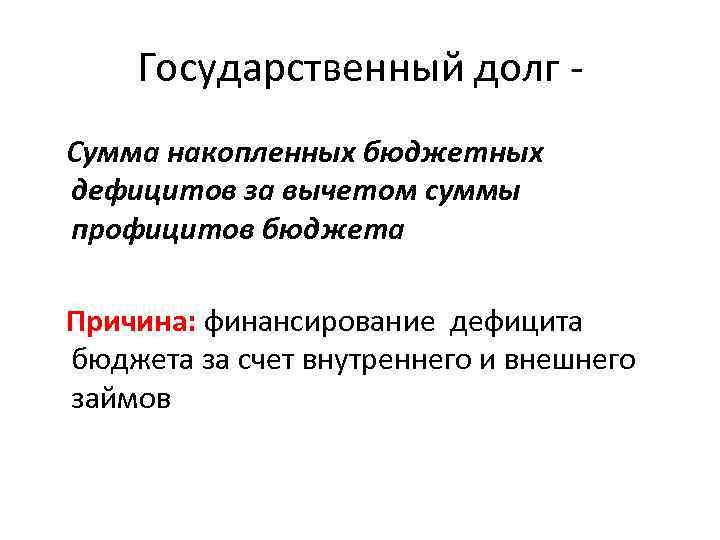 Государственный долг Сумма накопленных бюджетных дефицитов за вычетом суммы профицитов бюджета Причина: финансирование дефицита