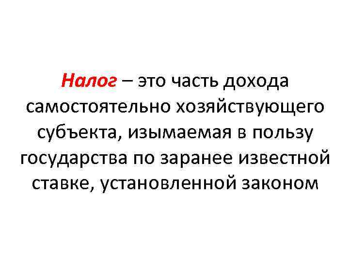 Налог – это часть дохода самостоятельно хозяйствующего субъекта, изымаемая в пользу государства по заранее