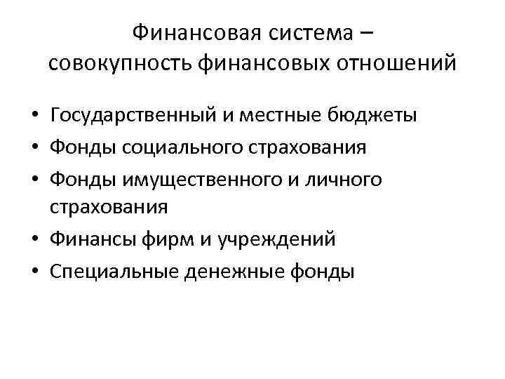 Финансовая система – совокупность финансовых отношений • Государственный и местные бюджеты • Фонды социального