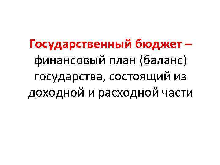 Государственный бюджет – финансовый план (баланс) государства, состоящий из доходной и расходной части 