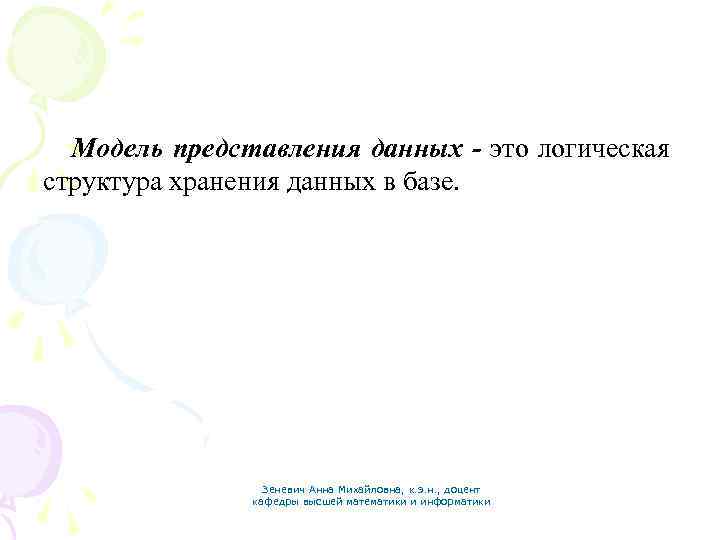 Модель представления данных - это логическая структура хранения данных в базе. Зеневич Анна Михайловна,