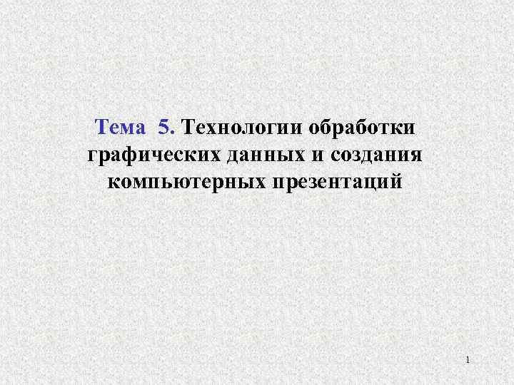 Тема 5. Технологии обработки графических данных и создания компьютерных презентаций 1 
