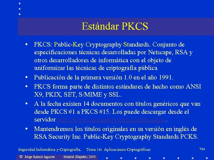 Estándar PKCS • PKCS: Public-Key Cryptography Standards. Conjunto de especificaciones técnicas desarrolladas por Netscape,