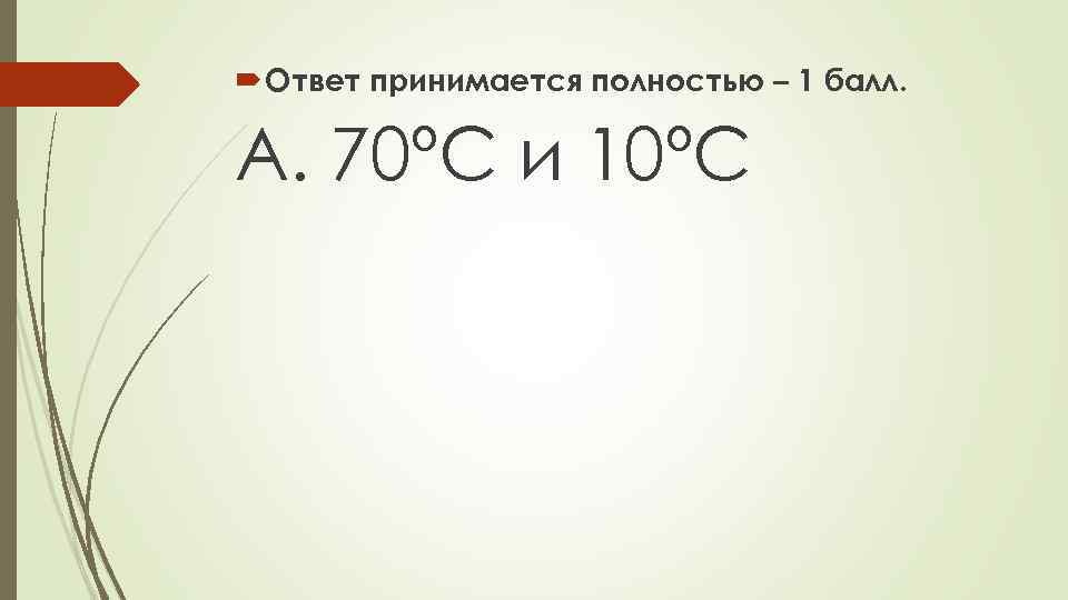  Ответ принимается полностью – 1 балл. A. 70ºC и 10ºC 