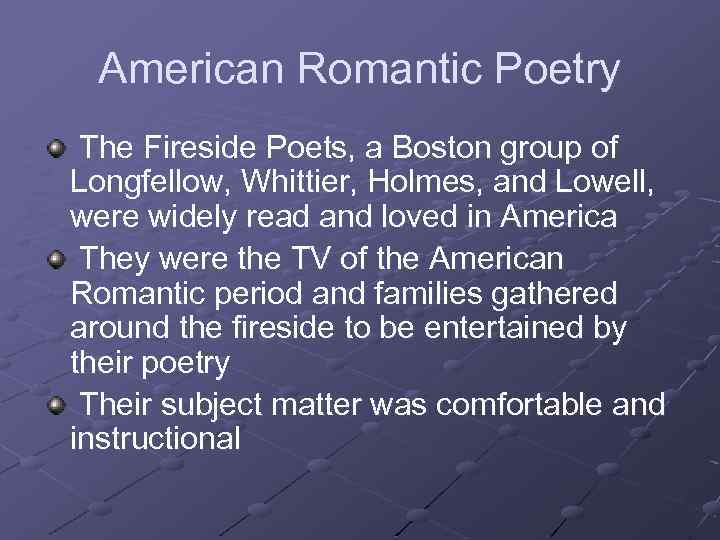 American Romantic Poetry The Fireside Poets, a Boston group of Longfellow, Whittier, Holmes, and