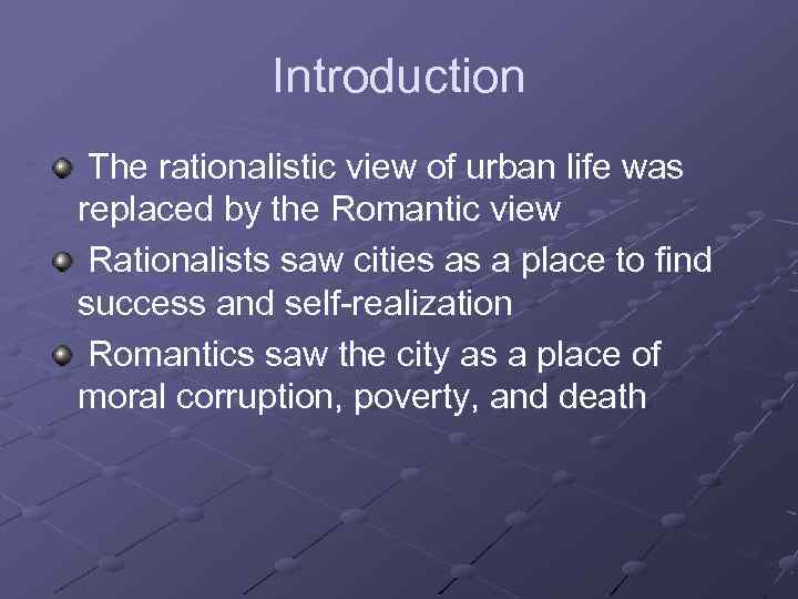 Introduction The rationalistic view of urban life was replaced by the Romantic view Rationalists