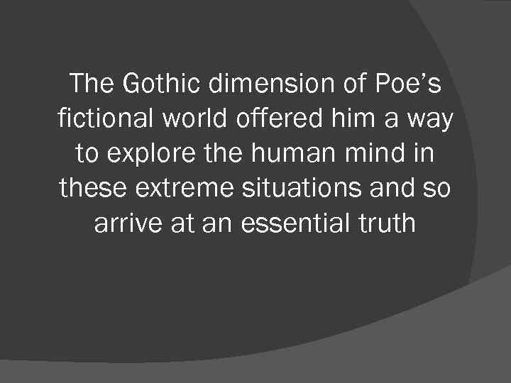 The Gothic dimension of Poe’s fictional world offered him a way to explore the