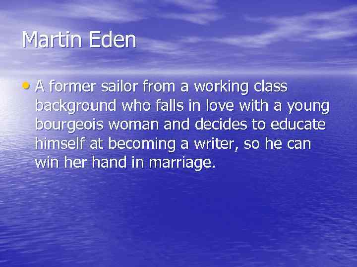Martin Eden • A former sailor from a working class background who falls in