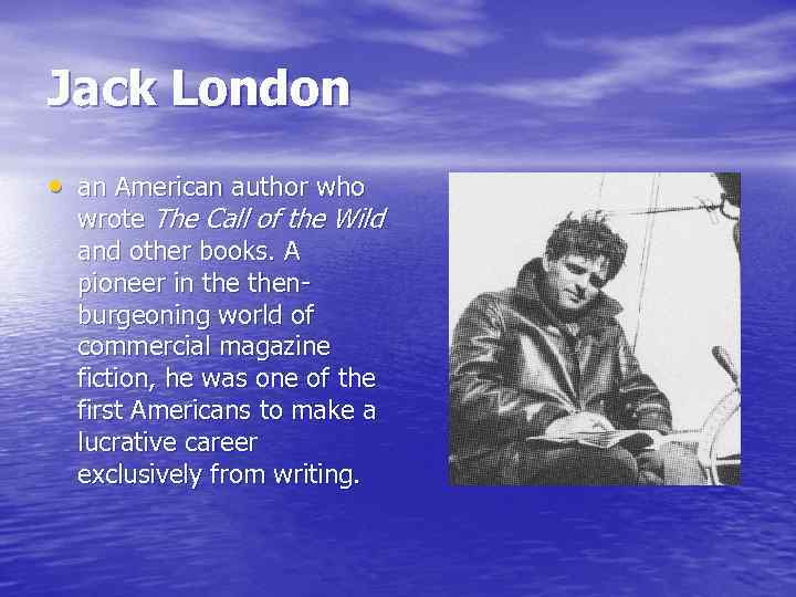 Jack London • an American author who wrote The Call of the Wild and