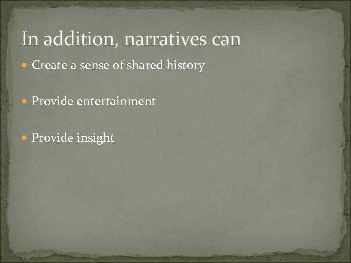 In addition, narratives can Create a sense of shared history Provide entertainment Provide insight