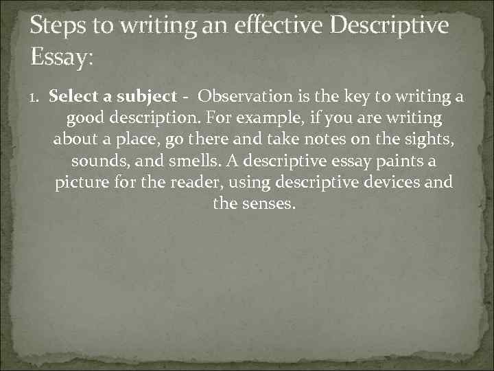 Steps to writing an effective Descriptive Essay: 1. Select a subject - Observation is