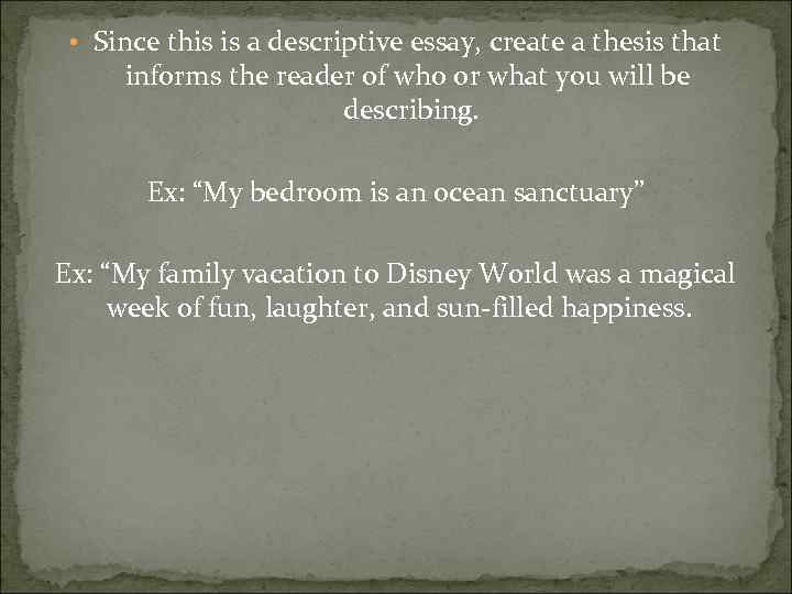  • Since this is a descriptive essay, create a thesis that informs the