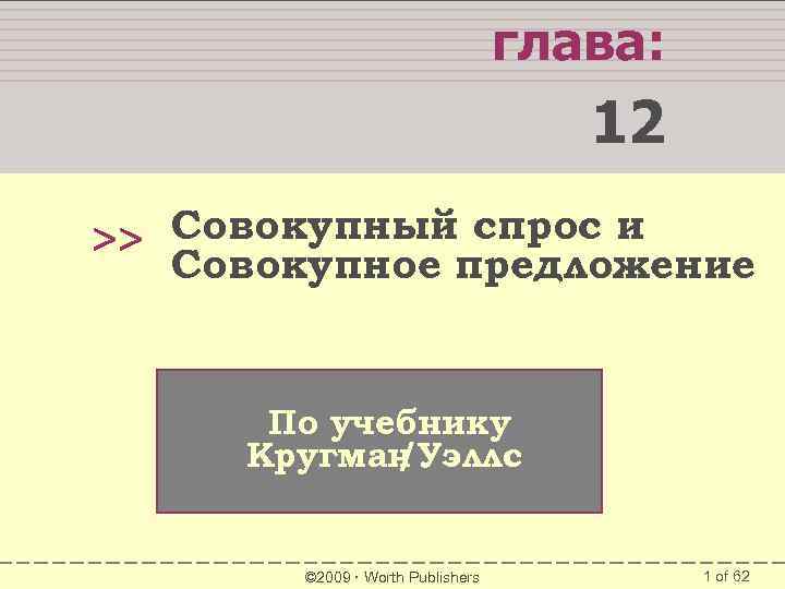 глава: 12 Совокупный спрос и >> Совокупное предложение По учебнику Кругман /Уэллс © 2009