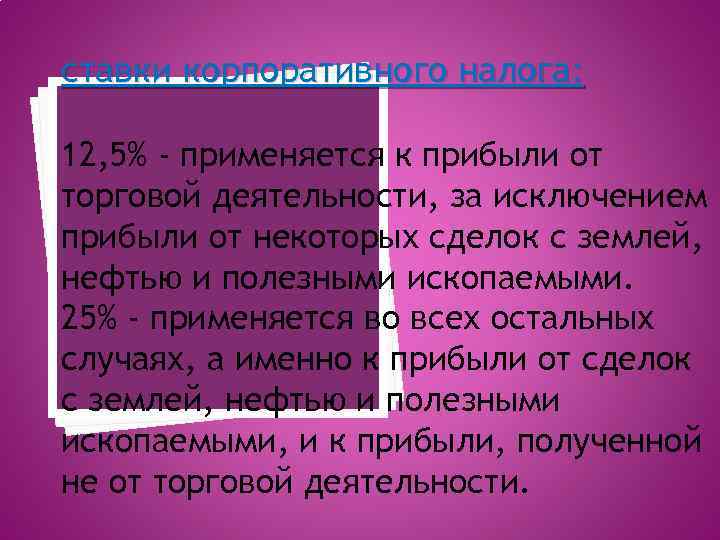 ставки корпоративного налога: 12, 5% - применяется к прибыли от торговой деятельности, за исключением