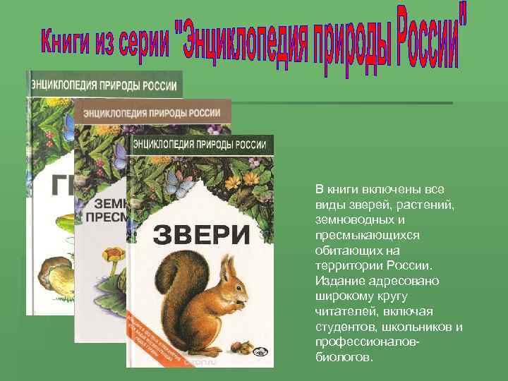 В книги включены все виды зверей, растений, земноводных и пресмыкающихся обитающих на территории России.