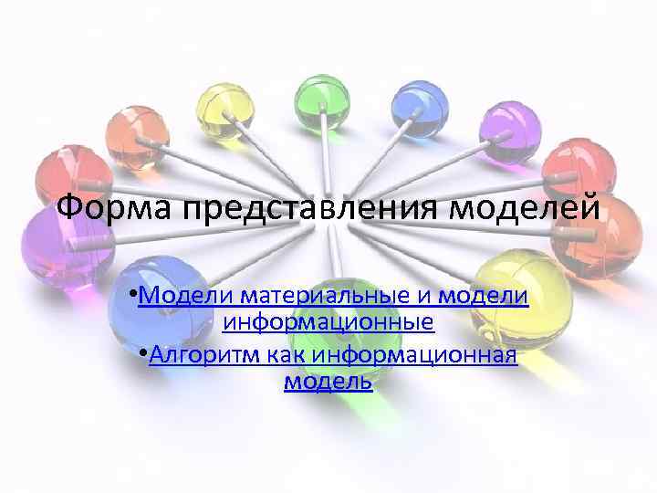 Форма представления моделей • Модели материальные и модели информационные • Алгоритм как информационная модель