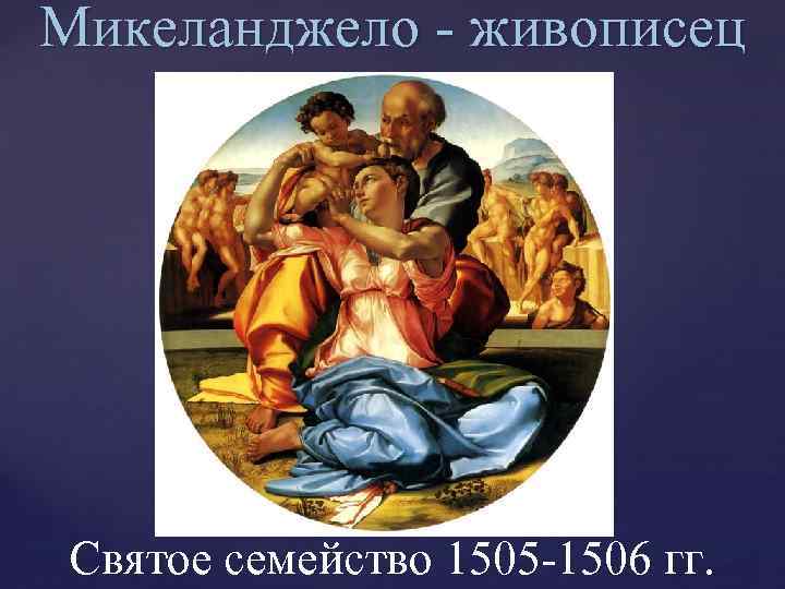 Микеланджело - живописец Святое семейство 1505 -1506 гг. 