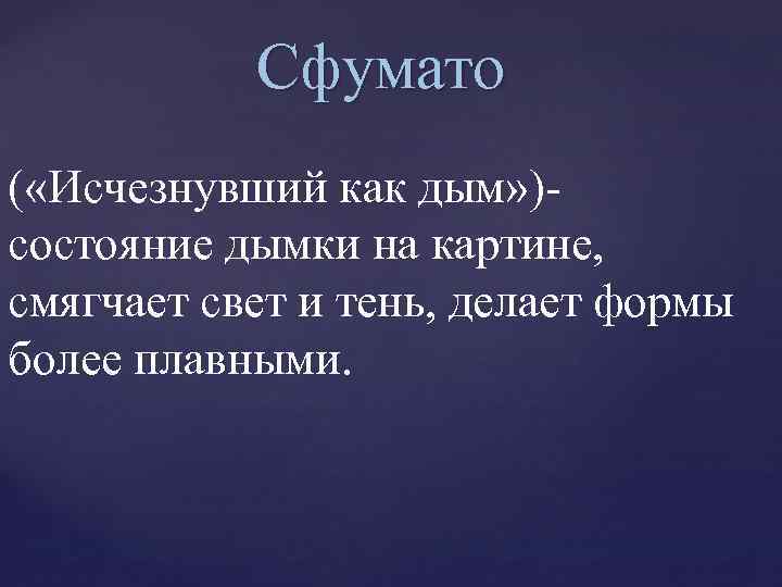 Сфумато ( «Исчезнувший как дым» )состояние дымки на картине, смягчает свет и тень, делает
