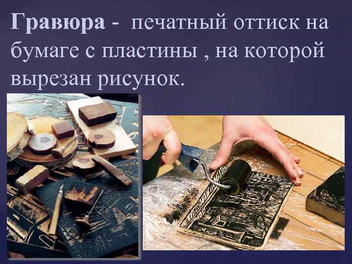 Гравюра - печатный оттиск на бумаге с пластины , на которой вырезан рисунок. 