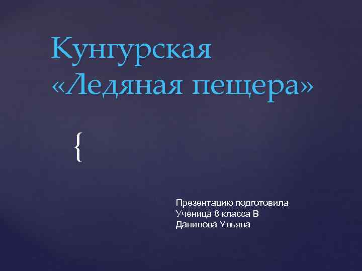 Кунгурская «Ледяная пещера» { Презентацию подготовила Ученица 8 класса В Данилова Ульяна 