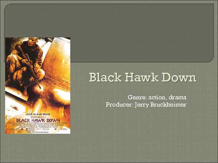 Black Hawk Down Genre: action, drama Producer: Jerry Bruckheimer 