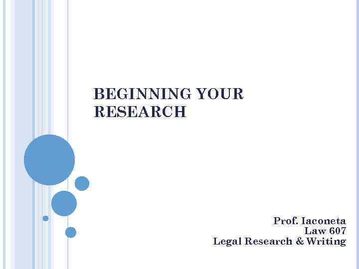 BEGINNING YOUR RESEARCH Prof. Iaconeta Law 607 Legal Research & Writing 