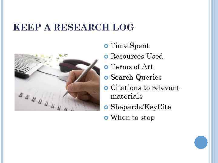 KEEP A RESEARCH LOG Time Spent Resources Used Terms of Art Search Queries Citations