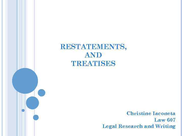 RESTATEMENTS, AND TREATISES Christine Iaconeta Law 607 Legal Research and Writing 