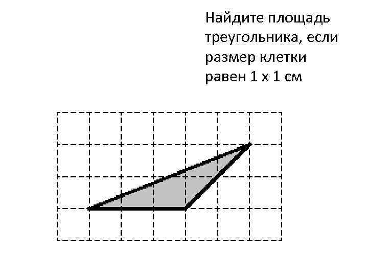 Найдите площадь треугольника, если размер клетки равен 1 x 1 см 